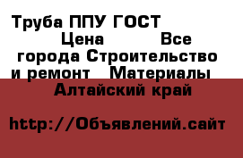 Труба ППУ ГОСТ 30732-2006 › Цена ­ 333 - Все города Строительство и ремонт » Материалы   . Алтайский край